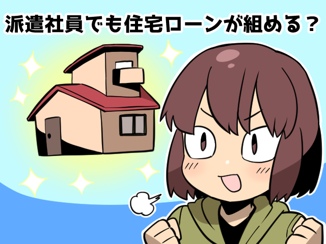 派遣社員でも住宅ローンを組むことができますか？（派遣ガールズ）